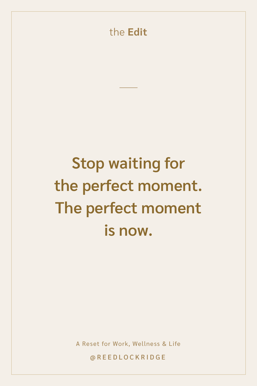 Quote card: Stop waiting for the perfect moment. The perfect moment is now. — the Edit, A Reset for Work, Wellness & Life